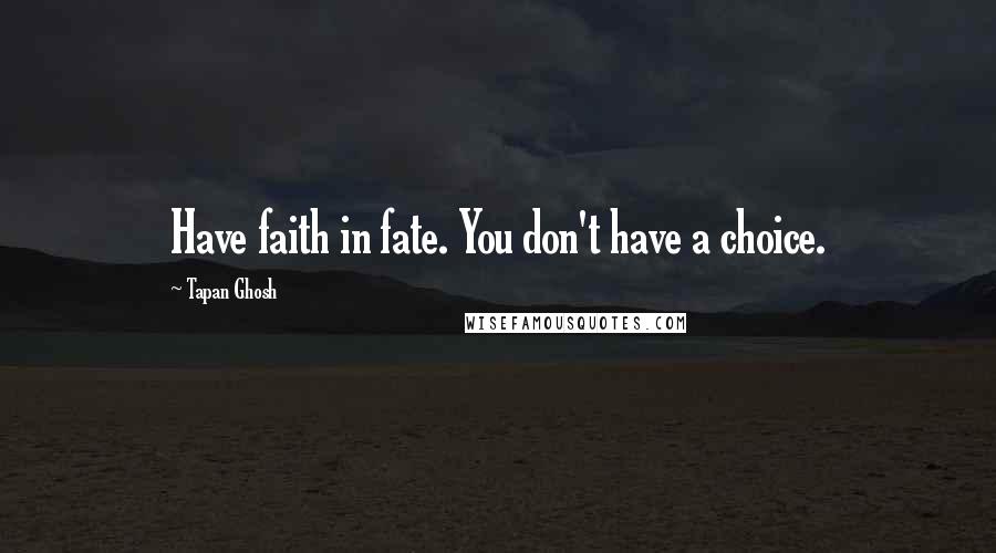 Tapan Ghosh Quotes: Have faith in fate. You don't have a choice.