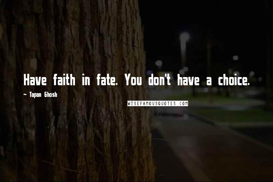 Tapan Ghosh Quotes: Have faith in fate. You don't have a choice.