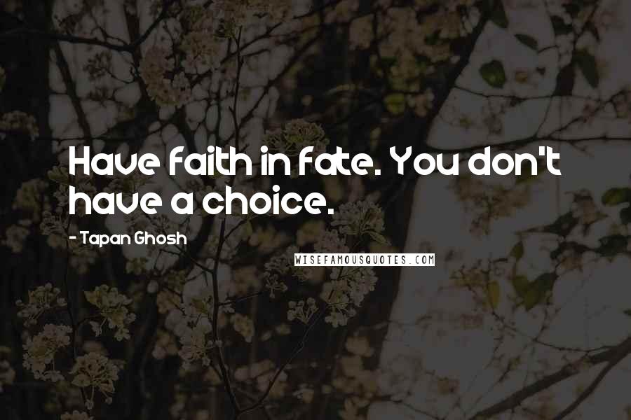 Tapan Ghosh Quotes: Have faith in fate. You don't have a choice.