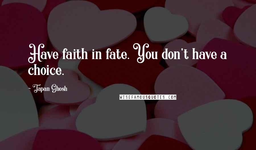 Tapan Ghosh Quotes: Have faith in fate. You don't have a choice.