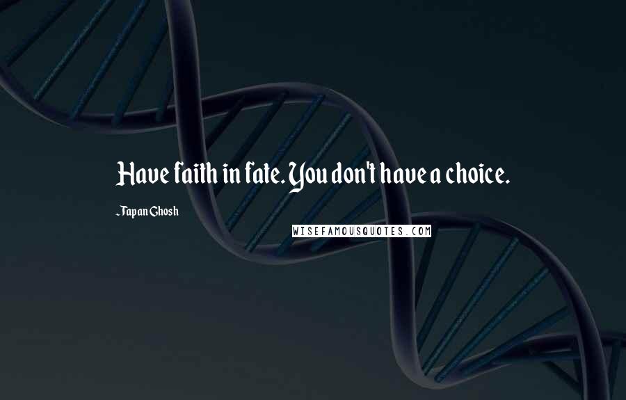 Tapan Ghosh Quotes: Have faith in fate. You don't have a choice.