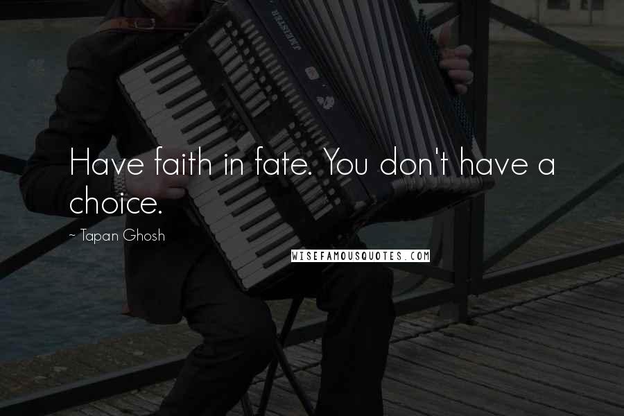 Tapan Ghosh Quotes: Have faith in fate. You don't have a choice.