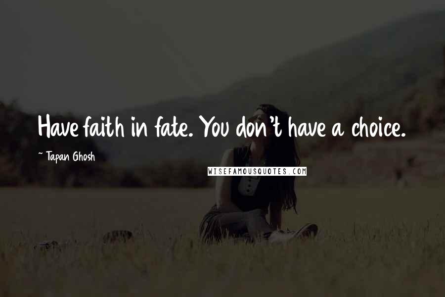 Tapan Ghosh Quotes: Have faith in fate. You don't have a choice.