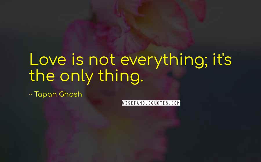 Tapan Ghosh Quotes: Love is not everything; it's the only thing.