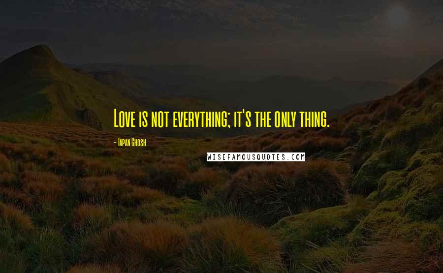 Tapan Ghosh Quotes: Love is not everything; it's the only thing.