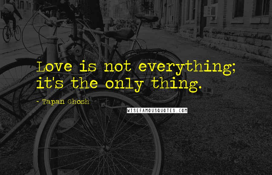 Tapan Ghosh Quotes: Love is not everything; it's the only thing.