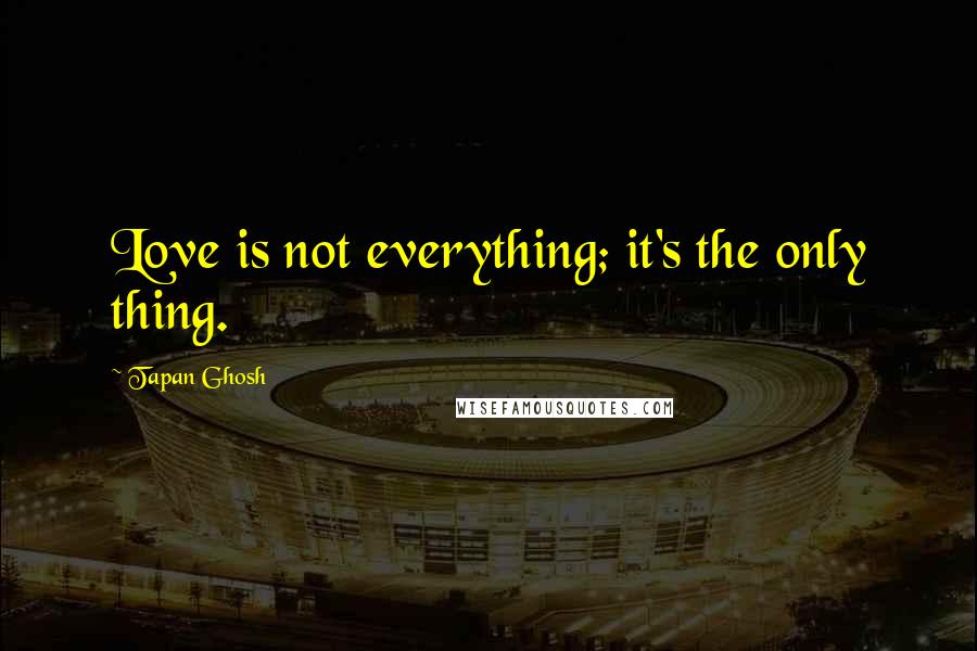 Tapan Ghosh Quotes: Love is not everything; it's the only thing.