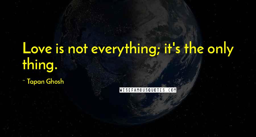 Tapan Ghosh Quotes: Love is not everything; it's the only thing.