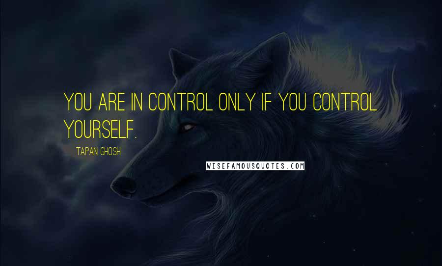 Tapan Ghosh Quotes: You are in control only if you control yourself.