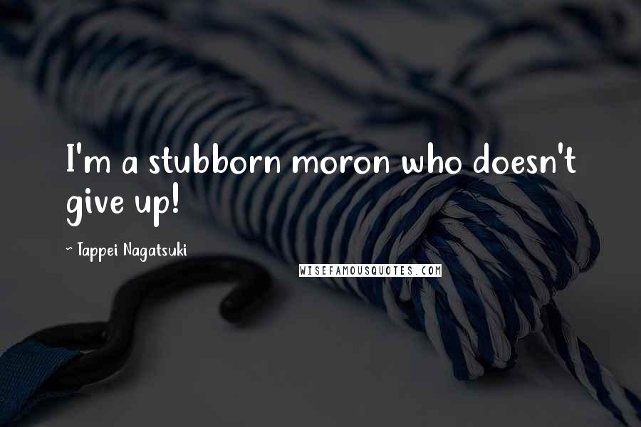 Tappei Nagatsuki Quotes: I'm a stubborn moron who doesn't give up!