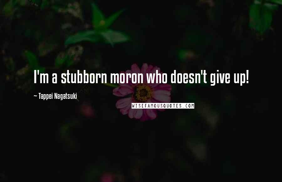 Tappei Nagatsuki Quotes: I'm a stubborn moron who doesn't give up!