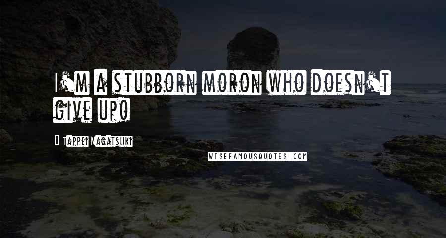 Tappei Nagatsuki Quotes: I'm a stubborn moron who doesn't give up!