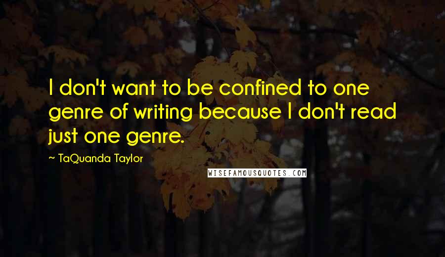 TaQuanda Taylor Quotes: I don't want to be confined to one genre of writing because I don't read just one genre.
