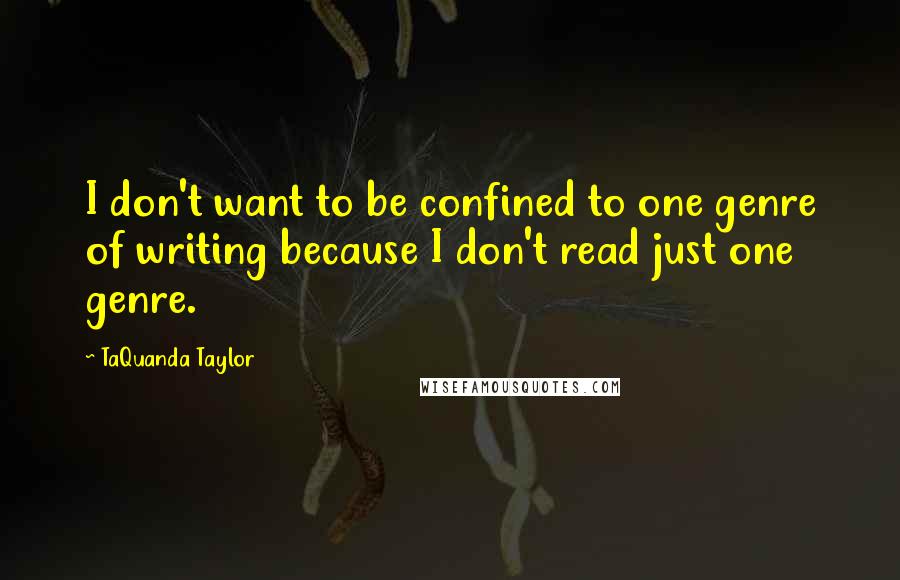 TaQuanda Taylor Quotes: I don't want to be confined to one genre of writing because I don't read just one genre.