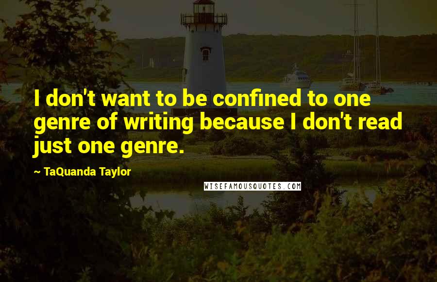 TaQuanda Taylor Quotes: I don't want to be confined to one genre of writing because I don't read just one genre.