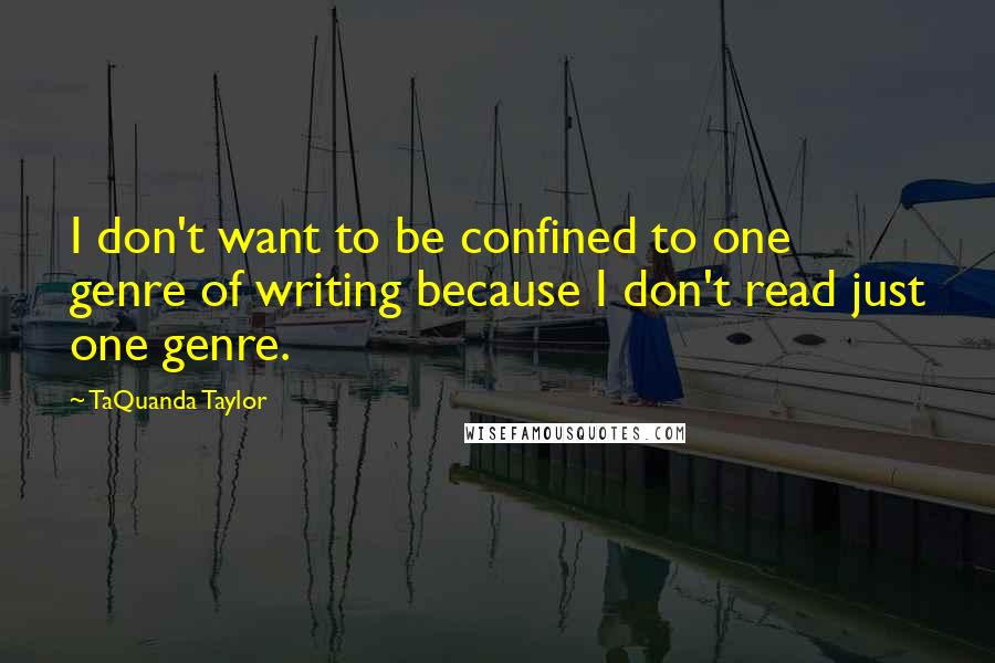 TaQuanda Taylor Quotes: I don't want to be confined to one genre of writing because I don't read just one genre.