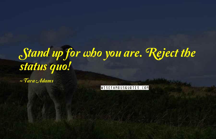 Tara Adams Quotes: Stand up for who you are. Reject the status quo!