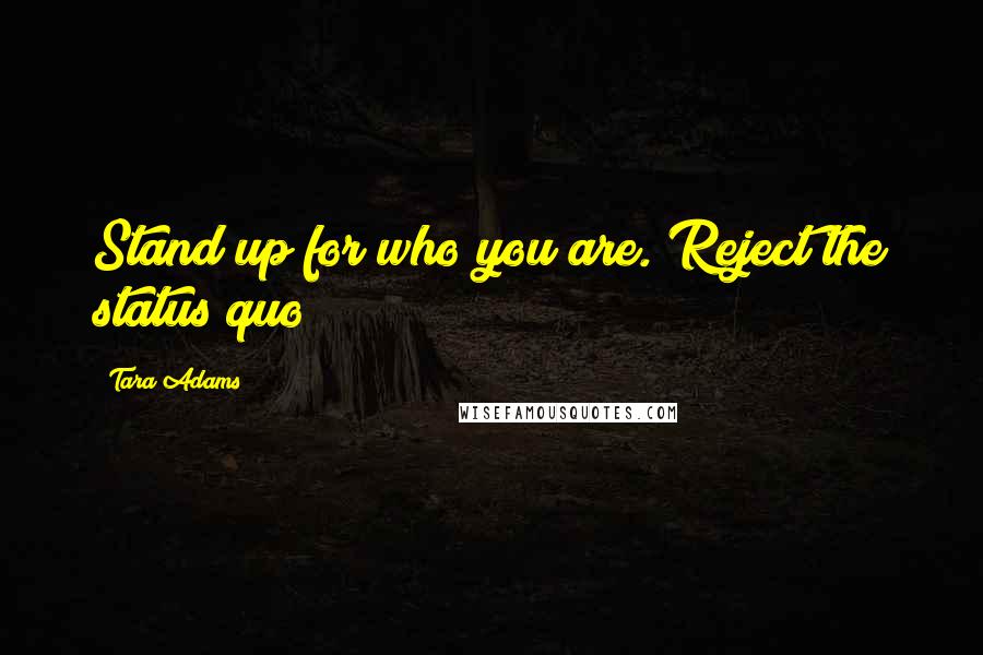 Tara Adams Quotes: Stand up for who you are. Reject the status quo!