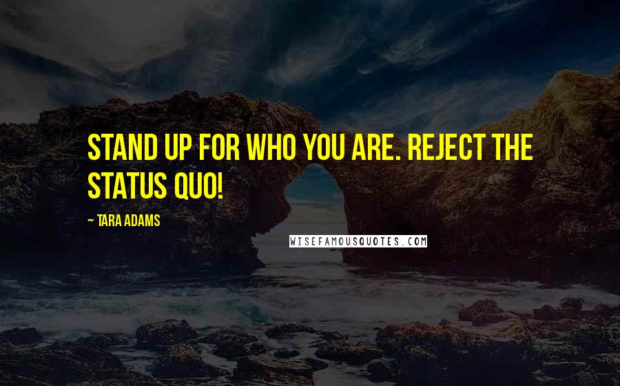 Tara Adams Quotes: Stand up for who you are. Reject the status quo!