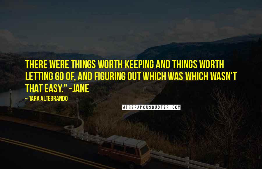 Tara Altebrando Quotes: There were things worth keeping and things worth letting go of, and figuring out which was which wasn't that easy." -Jane