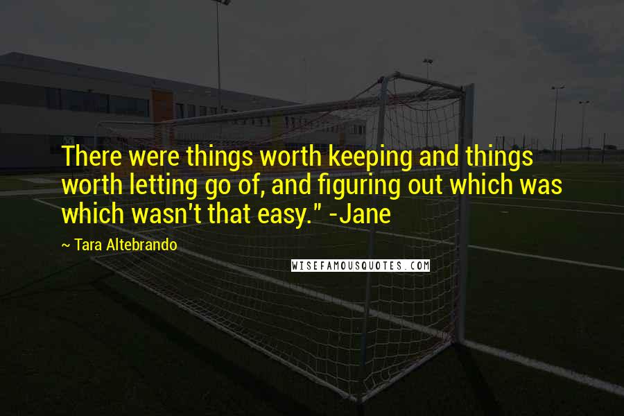 Tara Altebrando Quotes: There were things worth keeping and things worth letting go of, and figuring out which was which wasn't that easy." -Jane