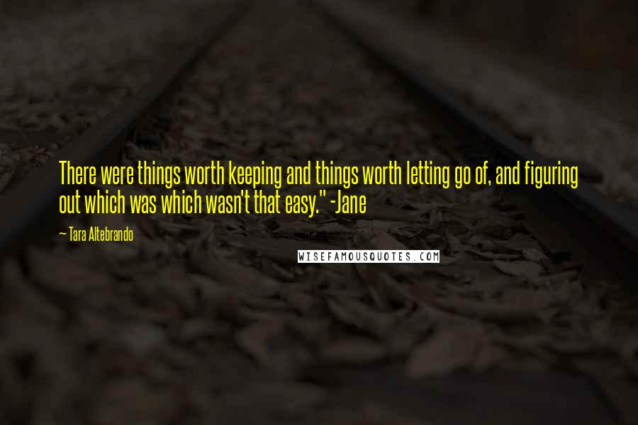 Tara Altebrando Quotes: There were things worth keeping and things worth letting go of, and figuring out which was which wasn't that easy." -Jane