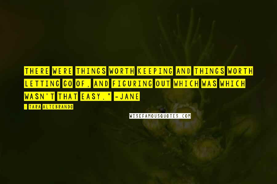 Tara Altebrando Quotes: There were things worth keeping and things worth letting go of, and figuring out which was which wasn't that easy." -Jane