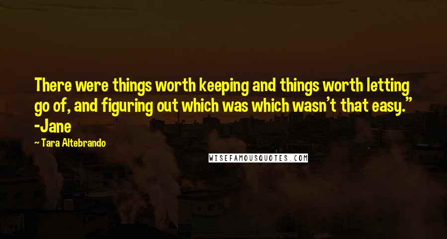Tara Altebrando Quotes: There were things worth keeping and things worth letting go of, and figuring out which was which wasn't that easy." -Jane