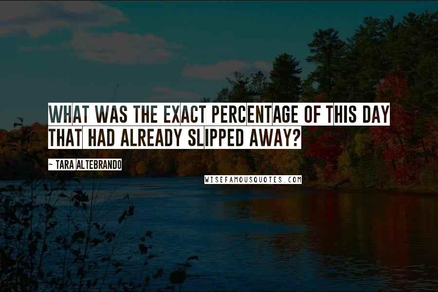 Tara Altebrando Quotes: What was the exact percentage of this day that had already slipped away?