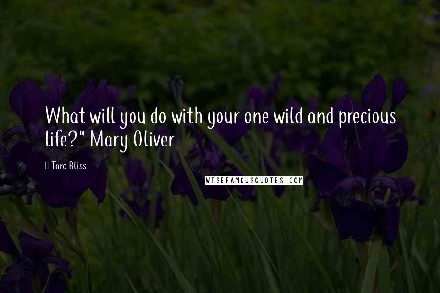 Tara Bliss Quotes: What will you do with your one wild and precious life?" Mary Oliver