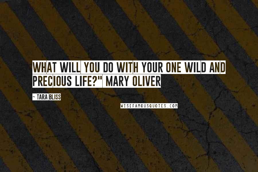 Tara Bliss Quotes: What will you do with your one wild and precious life?" Mary Oliver