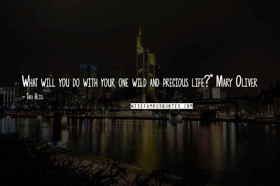 Tara Bliss Quotes: What will you do with your one wild and precious life?" Mary Oliver