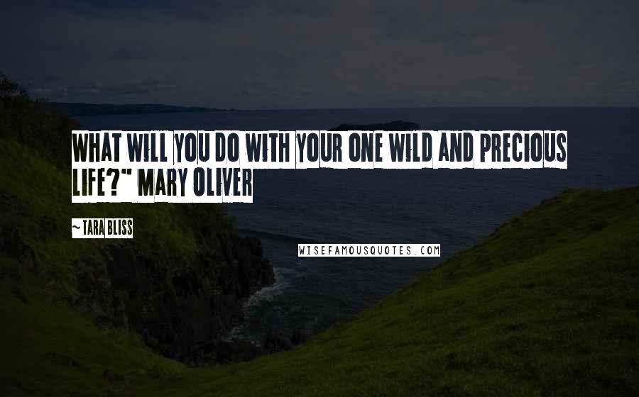 Tara Bliss Quotes: What will you do with your one wild and precious life?" Mary Oliver