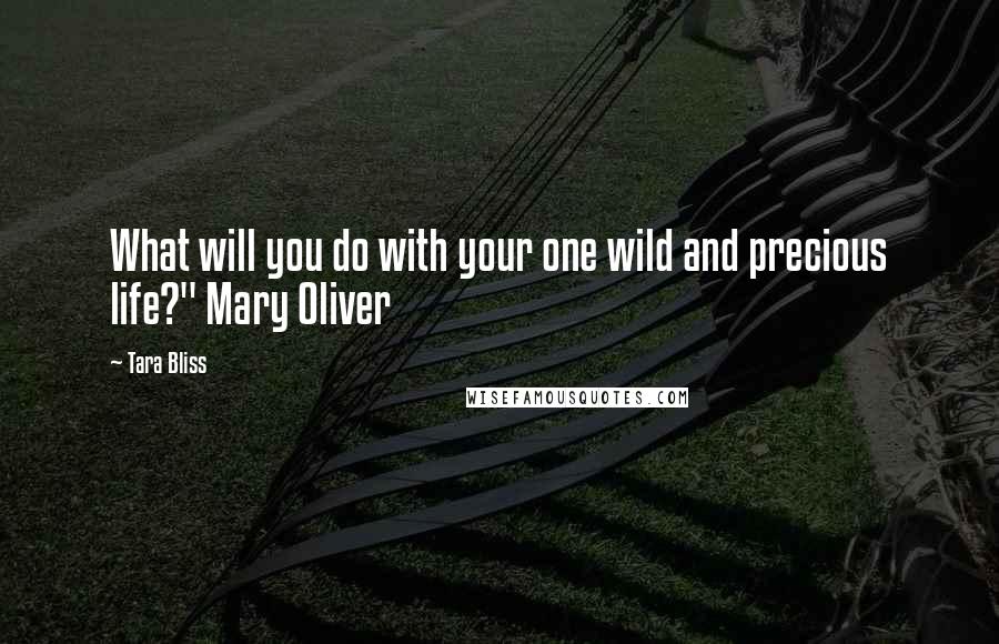 Tara Bliss Quotes: What will you do with your one wild and precious life?" Mary Oliver