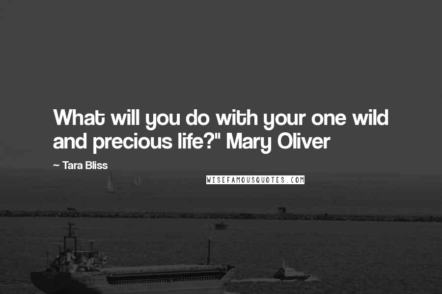 Tara Bliss Quotes: What will you do with your one wild and precious life?" Mary Oliver