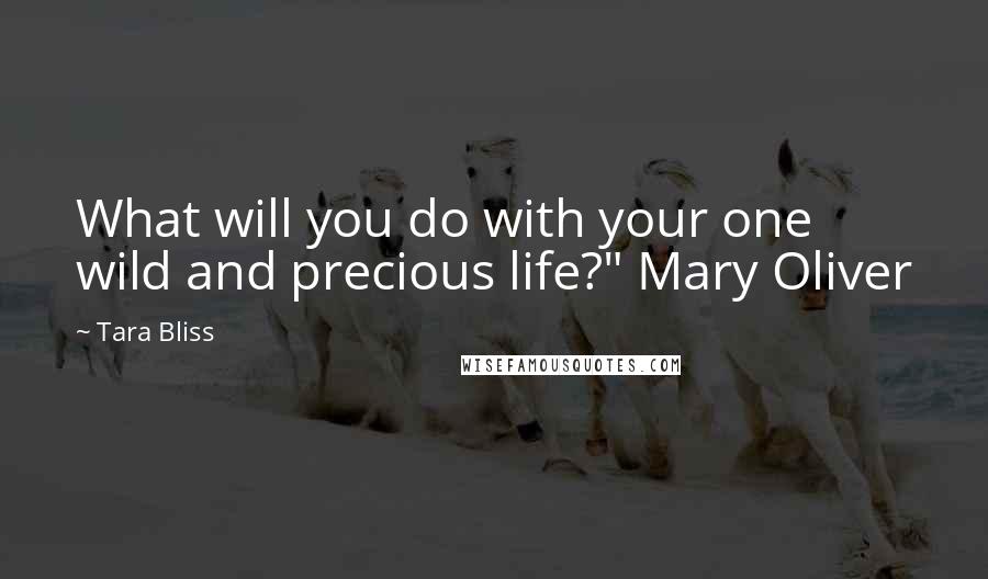 Tara Bliss Quotes: What will you do with your one wild and precious life?" Mary Oliver