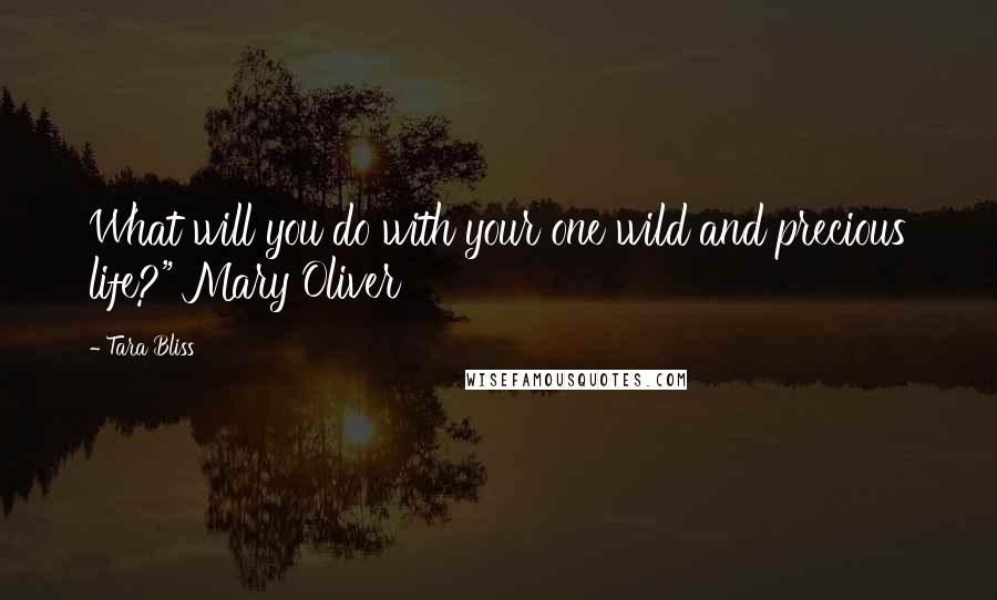 Tara Bliss Quotes: What will you do with your one wild and precious life?" Mary Oliver