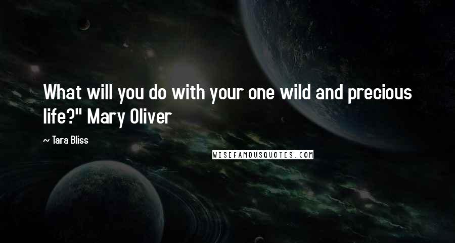 Tara Bliss Quotes: What will you do with your one wild and precious life?" Mary Oliver