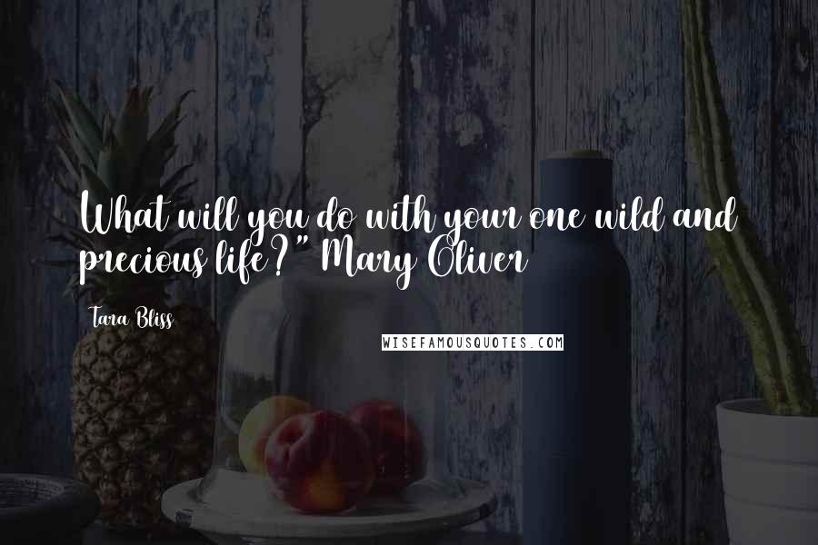 Tara Bliss Quotes: What will you do with your one wild and precious life?" Mary Oliver