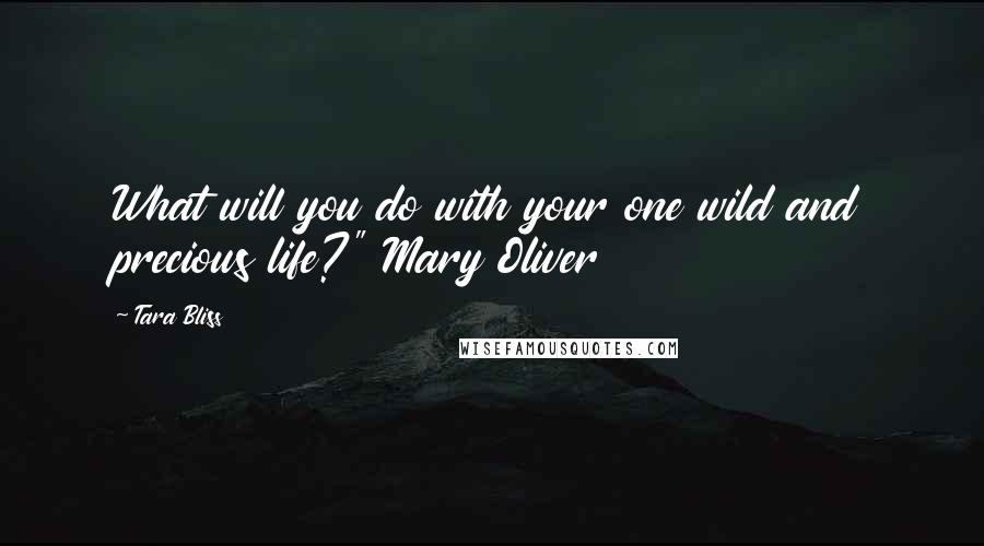 Tara Bliss Quotes: What will you do with your one wild and precious life?" Mary Oliver