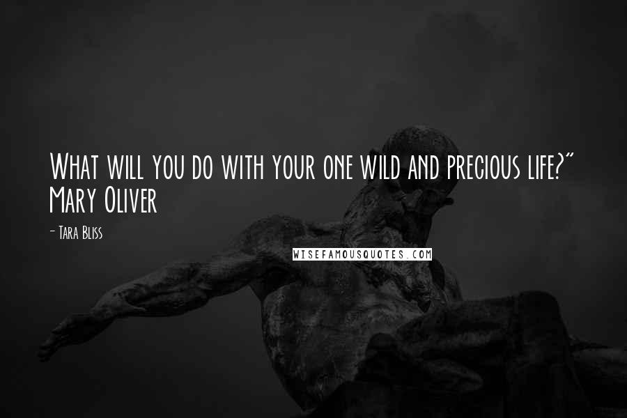 Tara Bliss Quotes: What will you do with your one wild and precious life?" Mary Oliver