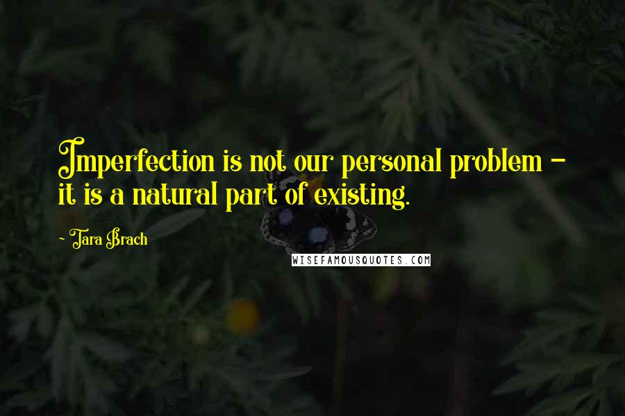 Tara Brach Quotes: Imperfection is not our personal problem - it is a natural part of existing.