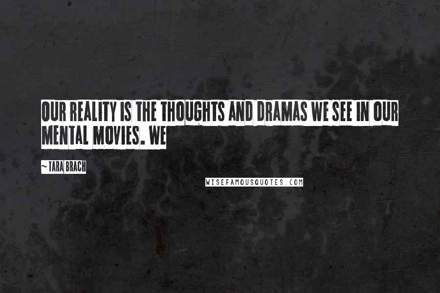Tara Brach Quotes: Our reality is the thoughts and dramas we see in our mental movies. We
