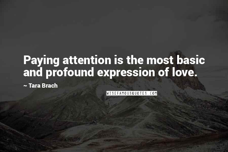 Tara Brach Quotes: Paying attention is the most basic and profound expression of love.