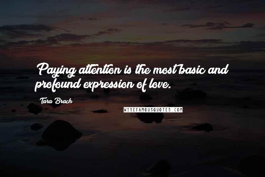 Tara Brach Quotes: Paying attention is the most basic and profound expression of love.