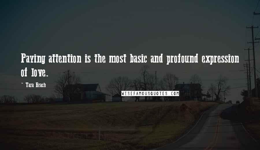 Tara Brach Quotes: Paying attention is the most basic and profound expression of love.