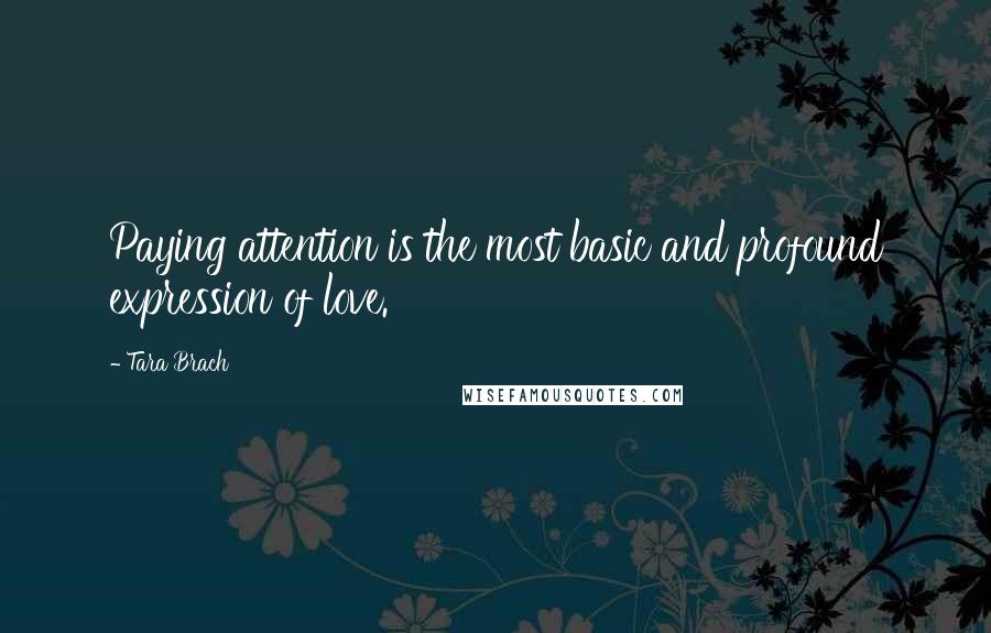 Tara Brach Quotes: Paying attention is the most basic and profound expression of love.