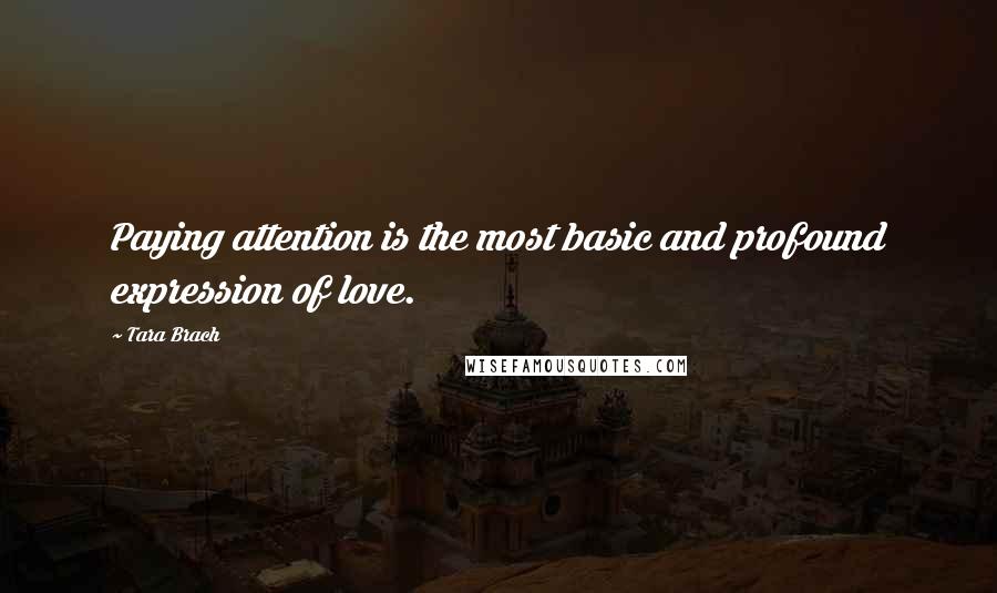 Tara Brach Quotes: Paying attention is the most basic and profound expression of love.