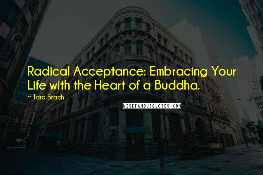 Tara Brach Quotes: Radical Acceptance: Embracing Your Life with the Heart of a Buddha.