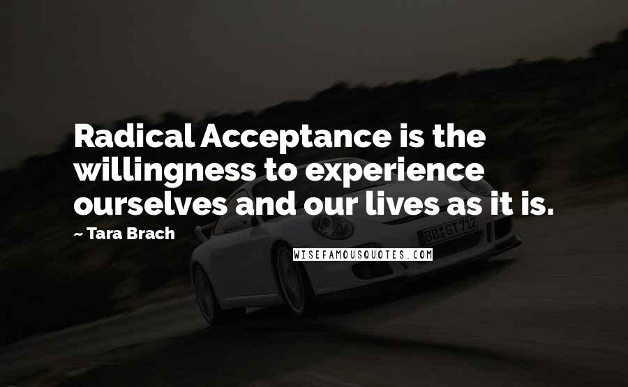 Tara Brach Quotes: Radical Acceptance is the willingness to experience ourselves and our lives as it is.